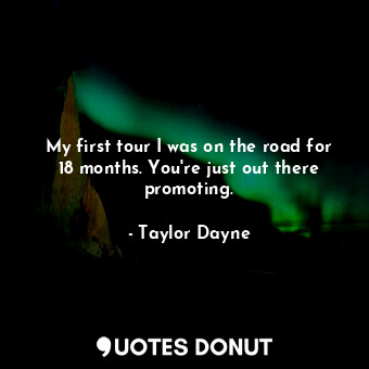  My first tour I was on the road for 18 months. You&#39;re just out there promoti... - Taylor Dayne - Quotes Donut