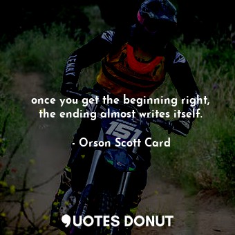  once you get the beginning right, the ending almost writes itself.... - Orson Scott Card - Quotes Donut
