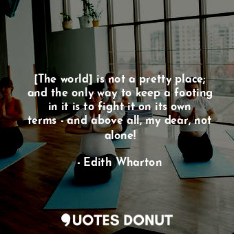  [The world] is not a pretty place; and the only way to keep a footing in it is t... - Edith Wharton - Quotes Donut