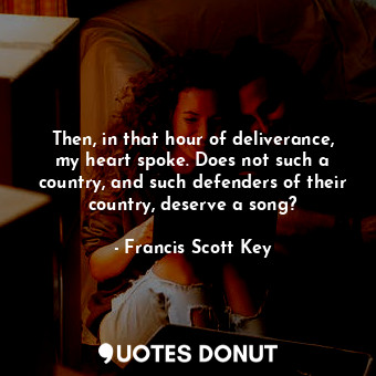  Then, in that hour of deliverance, my heart spoke. Does not such a country, and ... - Francis Scott Key - Quotes Donut