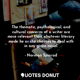  The thematic, psychological, and cultural concerns of a writer are more relevant... - Norman Spinrad - Quotes Donut