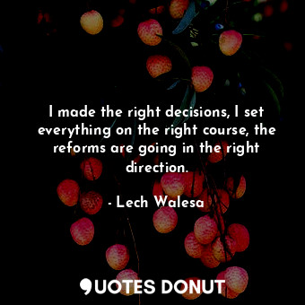  I made the right decisions, I set everything on the right course, the reforms ar... - Lech Walesa - Quotes Donut