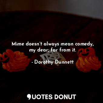  Mime doesn’t always mean comedy, my dear; far from it.... - Dorothy Dunnett - Quotes Donut