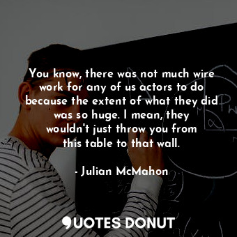  You know, there was not much wire work for any of us actors to do because the ex... - Julian McMahon - Quotes Donut