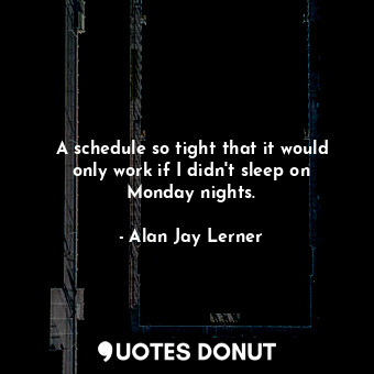  A schedule so tight that it would only work if I didn&#39;t sleep on Monday nigh... - Alan Jay Lerner - Quotes Donut