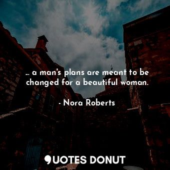 ... a man's plans are meant to be changed for a beautiful woman.