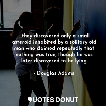  ...they discovered only a small asteroid inhabited by a solitary old man who cla... - Douglas Adams - Quotes Donut