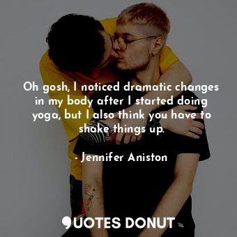  Oh gosh, I noticed dramatic changes in my body after I started doing yoga, but I... - Jennifer Aniston - Quotes Donut