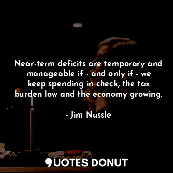  Near-term deficits are temporary and manageable if - and only if - we keep spend... - Jim Nussle - Quotes Donut