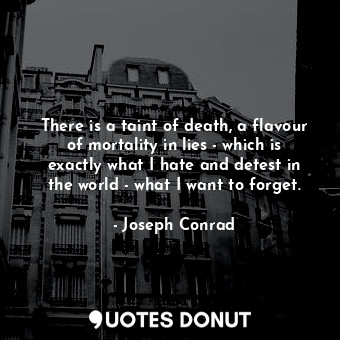 There is a taint of death, a flavour of mortality in lies - which is exactly what I hate and detest in the world - what I want to forget.