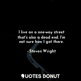  I live on a one-way street that&#39;s also a dead end. I&#39;m not sure how I go... - Steven Wright - Quotes Donut