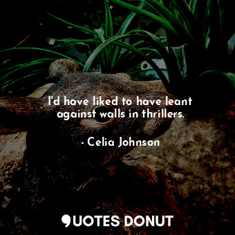 I&#39;d have liked to have leant against walls in thrillers.