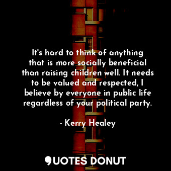  It&#39;s hard to think of anything that is more socially beneficial than raising... - Kerry Healey - Quotes Donut