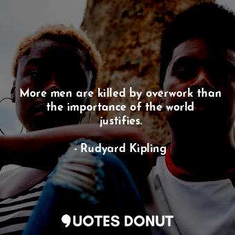  More men are killed by overwork than the importance of the world justifies.... - Rudyard Kipling - Quotes Donut