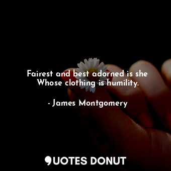  Fairest and best adorned is she Whose clothing is humility.... - James Montgomery - Quotes Donut