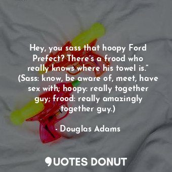  Hey, you sass that hoopy Ford Prefect? There’s a frood who really knows where hi... - Douglas Adams - Quotes Donut