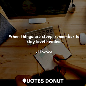  When things are steep, remember to stay level-headed.... - Horace - Quotes Donut