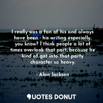  I really was a fan of his and always have been - his writing especially, you kno... - Alan Jackson - Quotes Donut