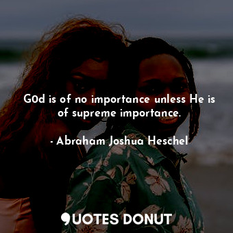 G0d is of no importance unless He is of supreme importance.
