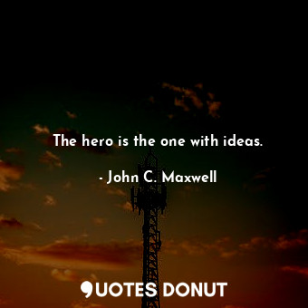  The hero is the one with ideas.... - John C. Maxwell - Quotes Donut