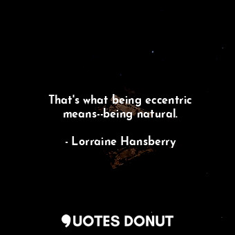  That's what being eccentric means--being natural.... - Lorraine Hansberry - Quotes Donut