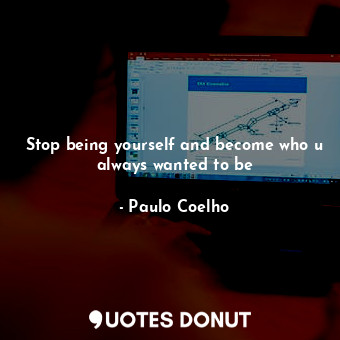  Stop being yourself and become who u always wanted to be... - Paulo Coelho - Quotes Donut