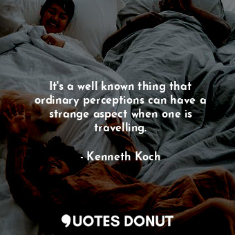  It&#39;s a well known thing that ordinary perceptions can have a strange aspect ... - Kenneth Koch - Quotes Donut