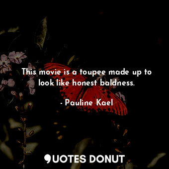  This movie is a toupee made up to look like honest baldness.... - Pauline Kael - Quotes Donut