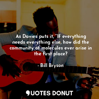  As Davies puts it, “If everything needs everything else, how did the community o... - Bill Bryson - Quotes Donut