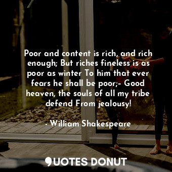  Poor and content is rich, and rich enough; But riches fineless is as poor as win... - William Shakespeare - Quotes Donut