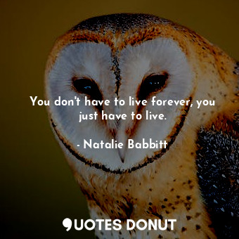  You don't have to live forever, you just have to live.... - Natalie Babbitt - Quotes Donut