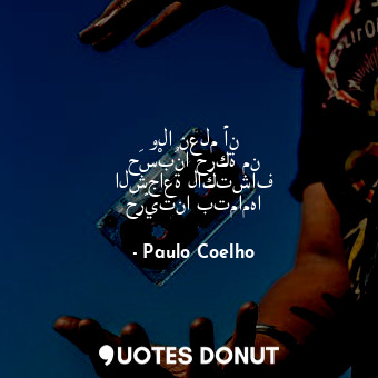 ولا نعلم أن حَسْبُنا حركة من الشجاعة لاكتشاف حرّيتنا بتمامها... - Paulo Coelho - Quotes Donut