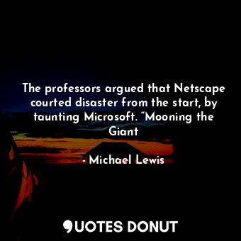 The professors argued that Netscape courted disaster from the start, by taunting Microsoft. “Mooning the Giant