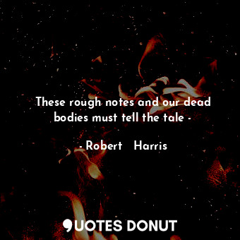 These rough notes and our dead bodies must tell the tale -... - Robert   Harris - Quotes Donut