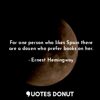  For one person who likes Spain there are a dozen who prefer books on her.... - Ernest Hemingway - Quotes Donut