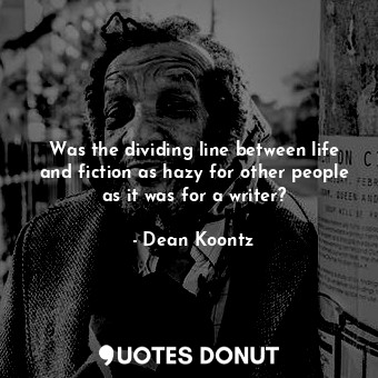  Was the dividing line between life and fiction as hazy for other people as it wa... - Dean Koontz - Quotes Donut
