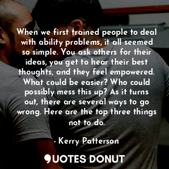  When we first trained people to deal with ability problems, it all seemed so sim... - Kerry Patterson - Quotes Donut