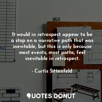  It would in retrospect appear to be a stop on a narrative path that was inevitab... - Curtis Sittenfeld - Quotes Donut