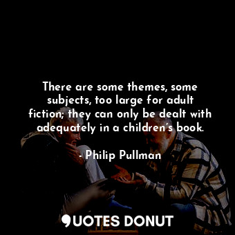  There are some themes, some subjects, too large for adult fiction; they can only... - Philip Pullman - Quotes Donut