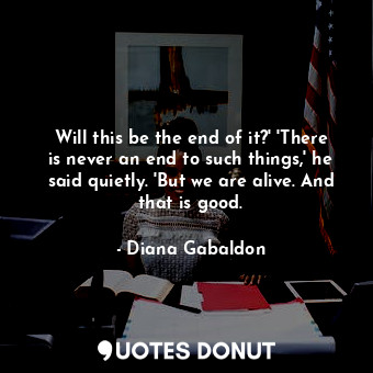  Will this be the end of it?' 'There is never an end to such things,' he said qui... - Diana Gabaldon - Quotes Donut