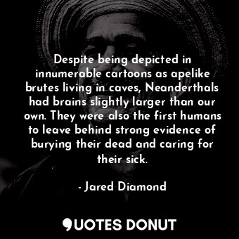  Despite being depicted in innumerable cartoons as apelike brutes living in caves... - Jared Diamond - Quotes Donut