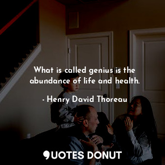 What is called genius is the abundance of life and health.