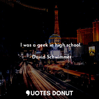  I was a geek in high school.... - David Schwimmer - Quotes Donut