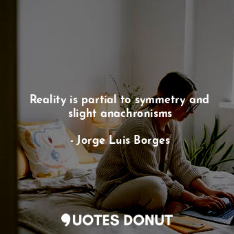  Reality is partial to symmetry and slight anachronisms... - Jorge Luis Borges - Quotes Donut