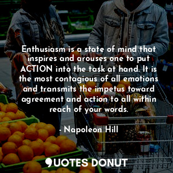  Enthusiasm is a state of mind that inspires and arouses one to put ACTION into t... - Napoleon Hill - Quotes Donut