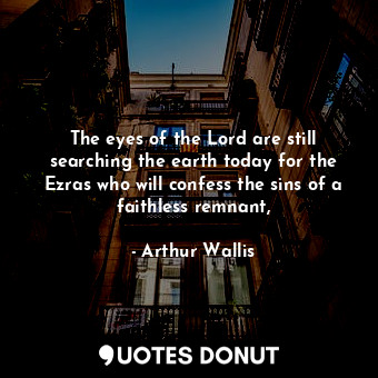 The eyes of the Lord are still searching the earth today for the Ezras who will confess the sins of a faithless remnant,