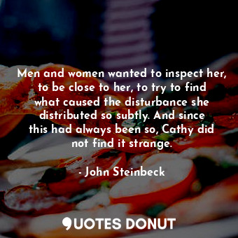  Men and women wanted to inspect her, to be close to her, to try to find what cau... - John Steinbeck - Quotes Donut