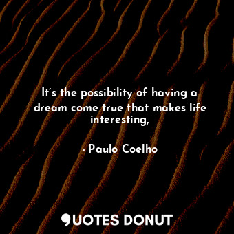 It’s the possibility of having a dream come true that makes life interesting,... - Paulo Coelho - Quotes Donut