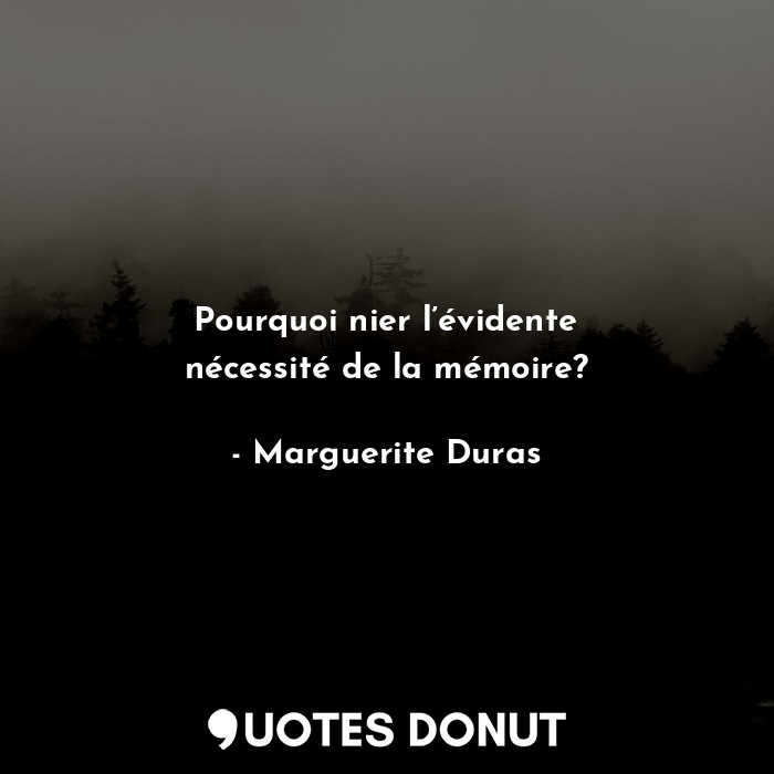  Pourquoi nier l’évidente nécessité de la mémoire?... - Marguerite Duras - Quotes Donut