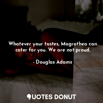  Whatever your tastes, Magrathea can cater for you. We are not proud.... - Douglas Adams - Quotes Donut